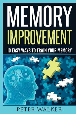 Memory Improvement: 10 Easy Ways to Train You Memory by Walker, Peter