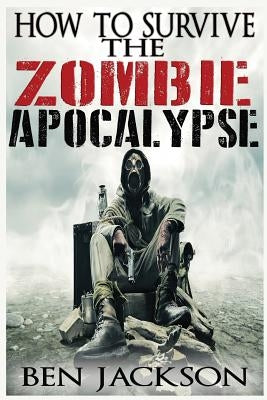 How To Survive The Zombie Apocalypse by Jackson, Ben