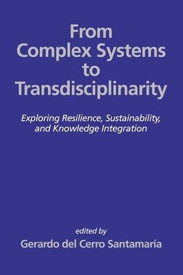 From Complex Systems to Transdisciplinarity: Exploring Resilience, Sustainability, and Knowledge Integration by Cerro Santamar?a, Gerardo del