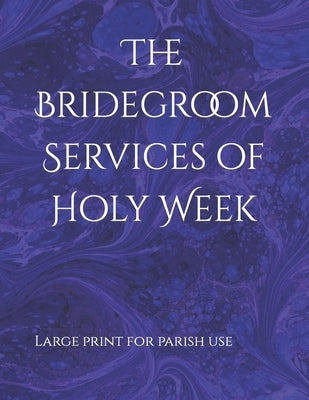 The Bridegroom Services of Holy Week: In Large Print for Parish Use by Bartholomew, D. D.