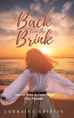 Back from the Brink: Cancer-Free in Less Than Five Months by Griffin, Lorraine