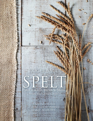 Spelt: Cakes, Cookies, Breads & Meals from the Good Grain by Saul, Roger