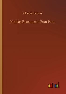 Holiday Romance In Four Parts by Dickens, Charles