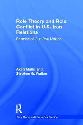 Role Theory and Role Conflict in U.S.-Iran Relations: Enemies of Our Own Making by Malici, Akan