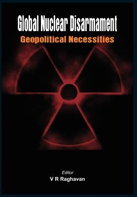 Global Nuclear Disarmament: Geopolitical Necessities by Raghavan, V. R.