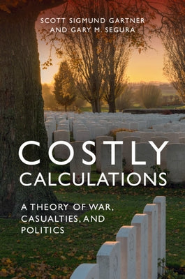 Costly Calculations: A Theory of War, Casualties, and Politics by Gartner, Scott Sigmund