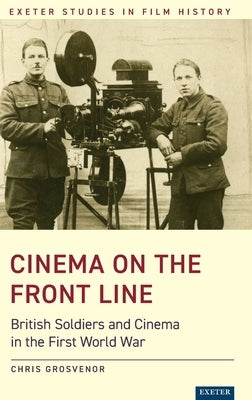 Cinema on the Front Line: British Soldiers and Cinema in the First World War by Grosvenor, Chris