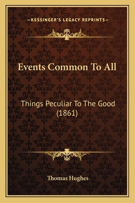 Events Common To All: Things Peculiar To The Good (1861) by Hughes, Thomas