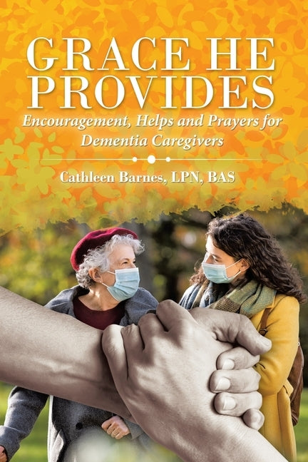 Grace He Provides: Encouragement, Helps and Prayers for Dementia Caregivers by Barnes Bas, Cathleen