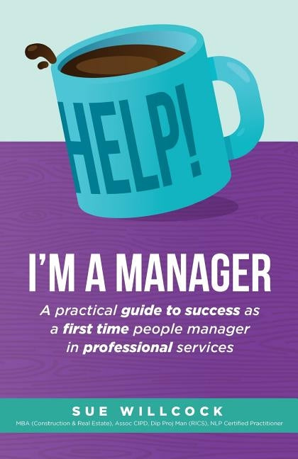 Help! I'm a Manager: A practical guide to success as a first time people manager in professional services by Willcock, Sue