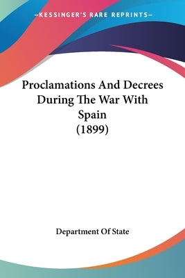 Proclamations And Decrees During The War With Spain (1899) by Department of State