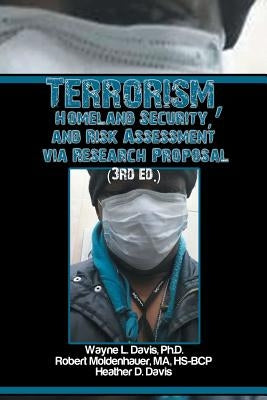 Terrorism, Homeland Security, and Risk Assessment Via Research Proposal (3rd Ed.) by Davis Ph. D., Wayne L.