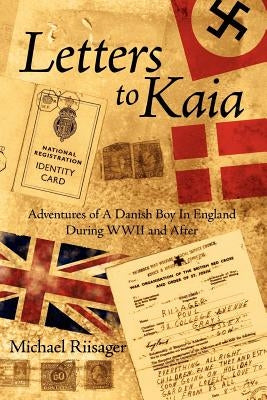 Letters to Kaia: Adventures of a Danish Boy in England During WWII and After by Riisager, Michael