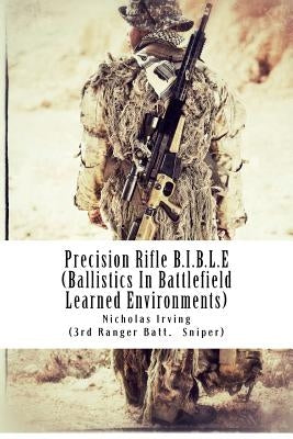 Precision Rifle B.I.B.L.E: (Ballistics In Battlefield Learned Environments) by Irving, Nicholas G.