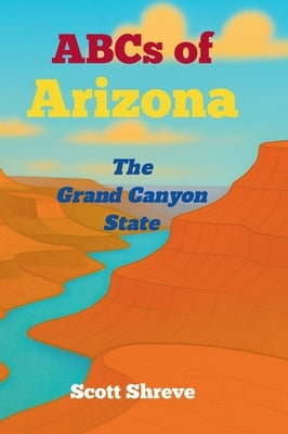 ABCs of Arizona: The Grand Canyon State by Shreve, Scott