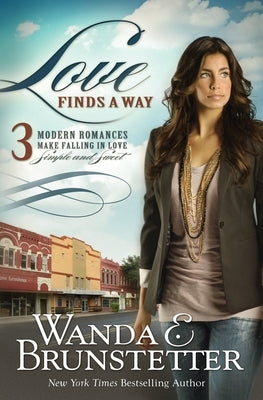 Love Finds a Way: 3 Modern Romances Make Falling in Love Simple and Sweet by Brunstetter, Wanda E.
