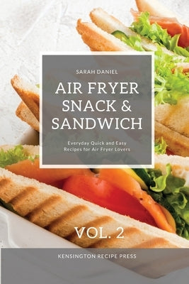 Air Fryer Snack and Sandwich Vol. 2: Everyday Quick and Easy Recipes for Air Fryer Lovers by Daniel, Sarah