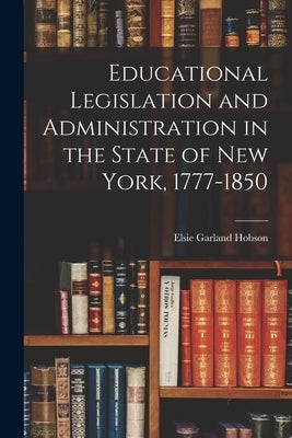 Educational Legislation and Administration in the State of New York, 1777-1850 by Hobson, Elsie Garland