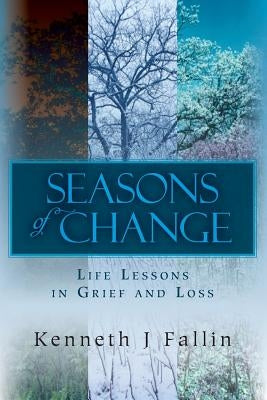 Seasons of Change: Life Lessons in Grief and Loss by Fallin, Kenneth J.
