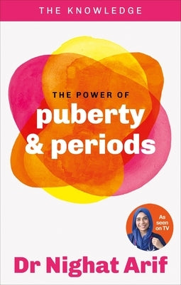 The Power of Puberty & Periods: The Pocket Guide to Female Health from One of Tv's Best Loved Doctors by Arif, Nighat