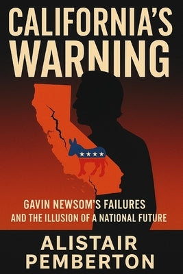 California's Warning: Gavin Newsom's Failures and the Illusion of a National Future by Pemberton, Alistair