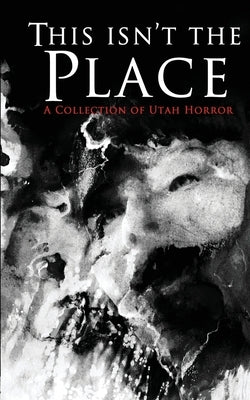 This Isn't the Place: A Collection of Utah Horror by Perry, Cygnus