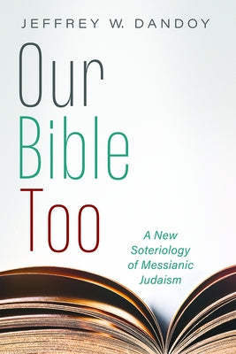 Our Bible Too: A New Soteriology of Messianic Judaism by Dandoy, Jeffrey W.