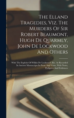 The Elland Tragedies, Viz. The Murders Of Sir Robert Beaumont, Hugh De Quarmly, John De Lockwood And Others: With The Exploits Of Wilkin De Lockwood, by Anonymous