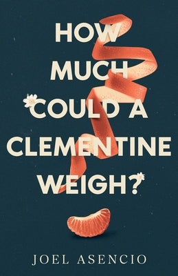 How Much Could a Clementine Weigh? by Asencio, Joel