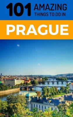 101 Amazing Things to Do in Prague: Prague Travel Guide by Amazing Things, 101