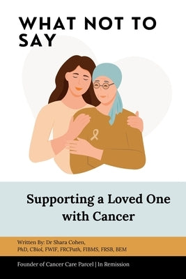 What Not to Say: Supporting a Loved One with Cancer by Cohen, Shara