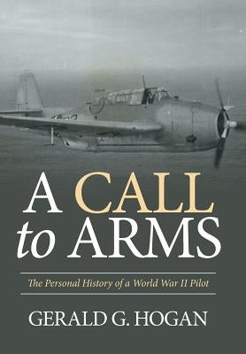 A Call to Arms: The Personal History of a World War II Pilot by Hogan, Gerald G.