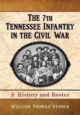 The 7th Tennessee Infantry in the Civil War by Venner, William Thomas
