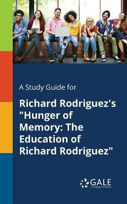 A Study Guide for Richard Rodriguez's Hunger of Memory: The Education of Richard Rodriguez by Gale, Cengage Learning