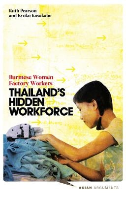 Thailand's Hidden Workforce: Burmese Migrant Women Factory Workers by Pearson, Doctor Ruth