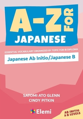 A-Z for Japanese: Japanese Ab Initio/Japanese B: Essential vocabulary organized by topic for IB Diploma by Ato Glenn, Satomi