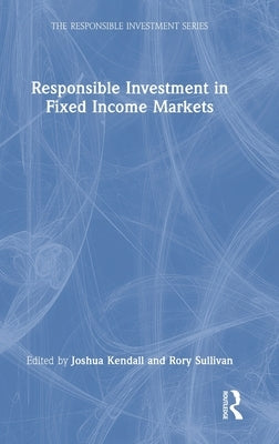 Responsible Investment in Fixed Income Markets by Kendall, Joshua