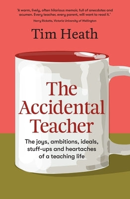 The Accidental Teacher: The Joys, Ambitions, Ideals, Stuff-Ups and Heartaches of a Teaching Life by 