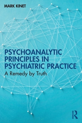 Psychoanalytic Principles in Psychiatric Practice: A Remedy by Truth by Kinet, Mark