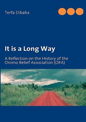 It is a Long Way: A Reflection on the History of the Oromo Relief Association (ORA) by Dibaba, Terfa
