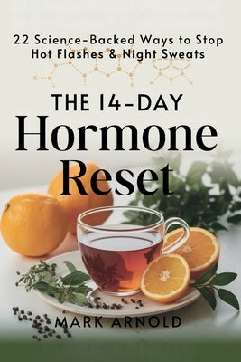 The 14-Day Hormone Reset: 22 Science Backed Ways To Stop Hot Flashes And Night Sweats by Arnold, Mark