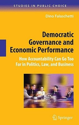 Democratic Governance and Economic Performance: How Accountability Can Go Too Far in Politics, Law, and Business by Falaschetti, Dino
