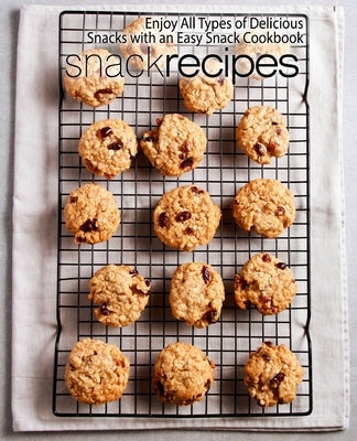 Snack Recipes: Enjoy All Types of Delicious Snacks with an Easy Snack Cookbook (2nd Edition) by Press, Booksumo