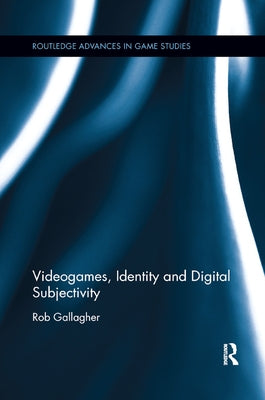 Videogames, Identity and Digital Subjectivity by Gallagher, Rob