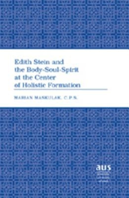 Edith Stein and the Body-Soul-Spirit at the Center of Holistic Formation by Maskulak C. P. S., Sr. Marian