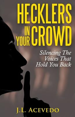 Hecklers In Your Crowd: Silencing The Voices That Hold You Back by Acevedo, J. L.