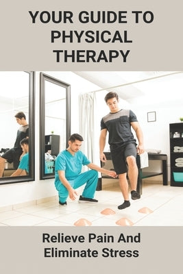 Your Guide To Physical Therapy: Relieve Pain And Eliminate Stress: Natural Pain Relief by Lundstrom, Audie