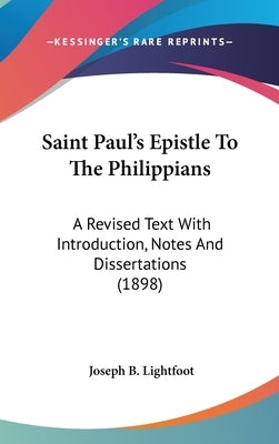 Saint Paul's Epistle To The Philippians: A Revised Text With Introduction, Notes And Dissertations (1898) by Lightfoot, Joseph B.