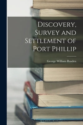 Discovery, Survey and Settlement of Port Phillip by Rusden, George William