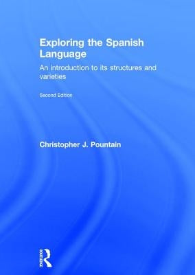 Exploring the Spanish Language: An Introduction to Its Structures and Varieties by Pountain, Christopher J.